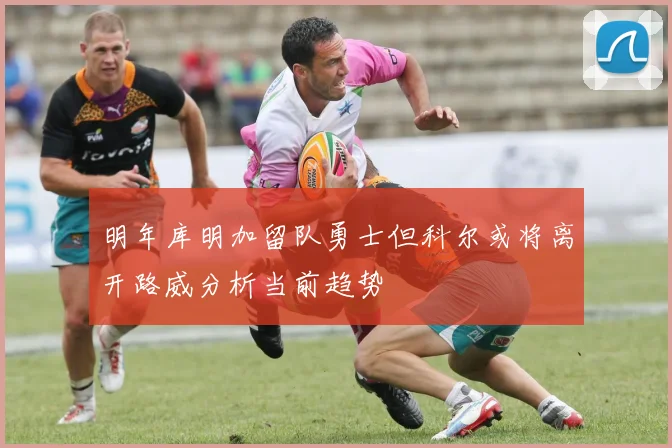 明年库明加留队勇士但科尔或将离开路威分析当前趋势