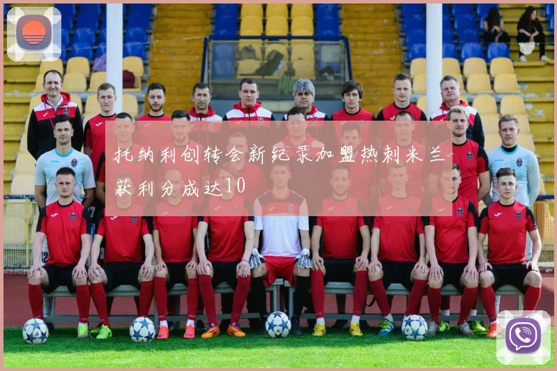 托纳利创转会新纪录加盟热刺米兰获利分成达10