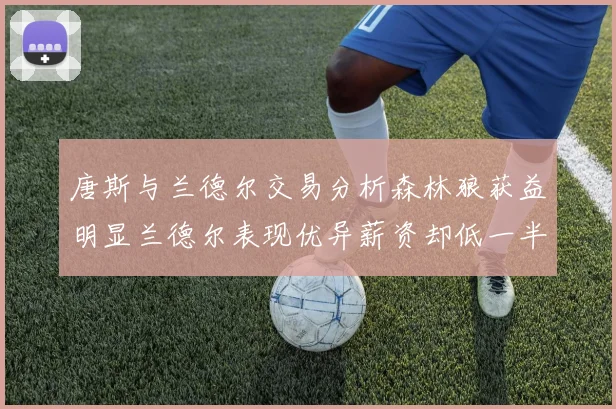 唐斯与兰德尔交易分析森林狼获益明显兰德尔表现优异薪资却低一半