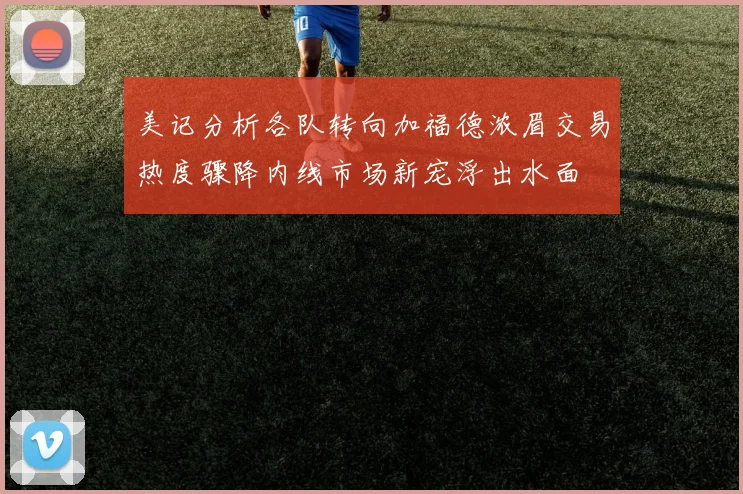 美记分析各队转向加福德浓眉交易热度骤降内线市场新宠浮出水面