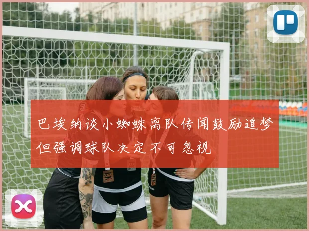 巴埃纳谈小蜘蛛离队传闻鼓励追梦但强调球队决定不可忽视