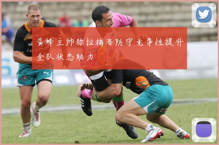 黄蜂主帅称拉梅洛防守竞争性提升全队状态助力