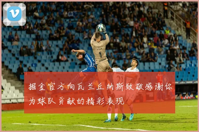 掘金官方向瓦兰丘纳斯致敬感谢你为球队贡献的精彩表现